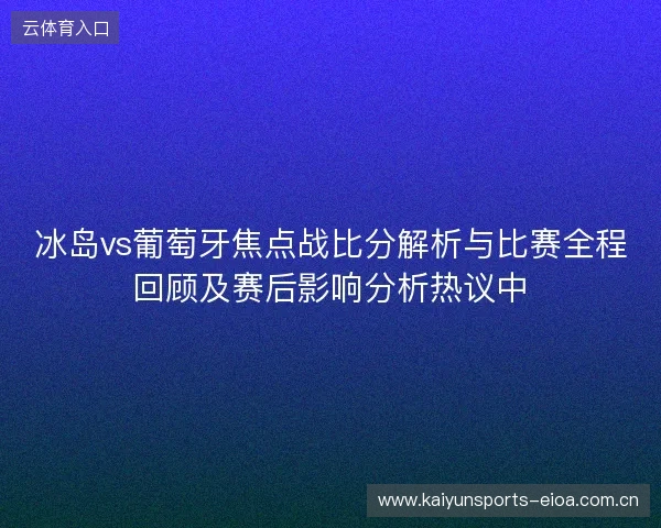 冰岛vs葡萄牙焦点战比分解析与比赛全程回顾及赛后影响分析热议中 冰岛vs葡萄牙焦点战比分解析与比赛全程回顾及赛后影响分析热议中
