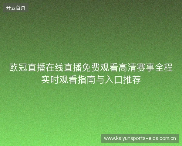 欧冠直播在线直播免费观看高清赛事全程实时观看指南与入口推荐
