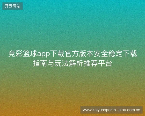 竞彩篮球app下载官方版本安全稳定下载指南与玩法解析推荐平台 竞彩篮球app下载官方版本安全稳定下载指南与玩法解析推荐平台