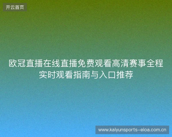 欧冠直播在线直播免费观看高清赛事全程实时观看指南与入口推荐 欧冠直播在线直播免费观看高清赛事全程实时观看指南与入口推荐