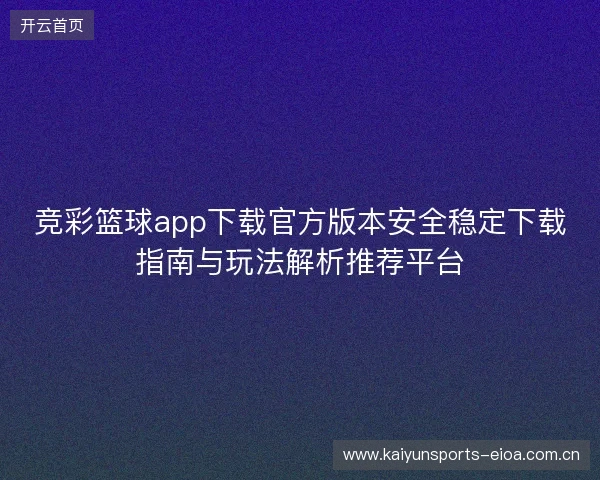 竞彩篮球app下载官方版本安全稳定下载指南与玩法解析推荐平台 竞彩篮球app下载官方版本安全稳定下载指南与玩法解析推荐平台