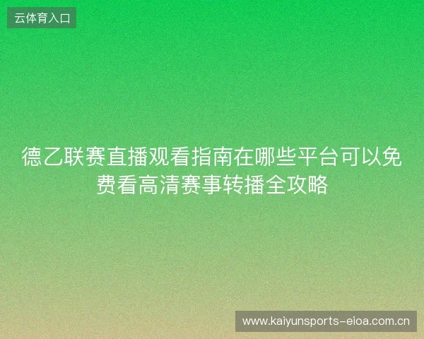 德乙联赛直播观看指南在哪些平台可以免费看高清赛事转播全攻略 德乙联赛直播观看指南在哪些平台可以免费看高清赛事转播全攻略
