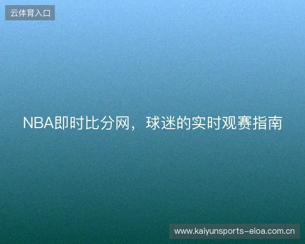 NBA即时比分网，球迷的实时观赛指南